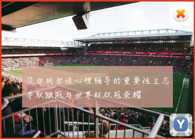 贝尔纳尔谈心理辅导的重要性立志夺取欧冠与世界杯双冠荣耀