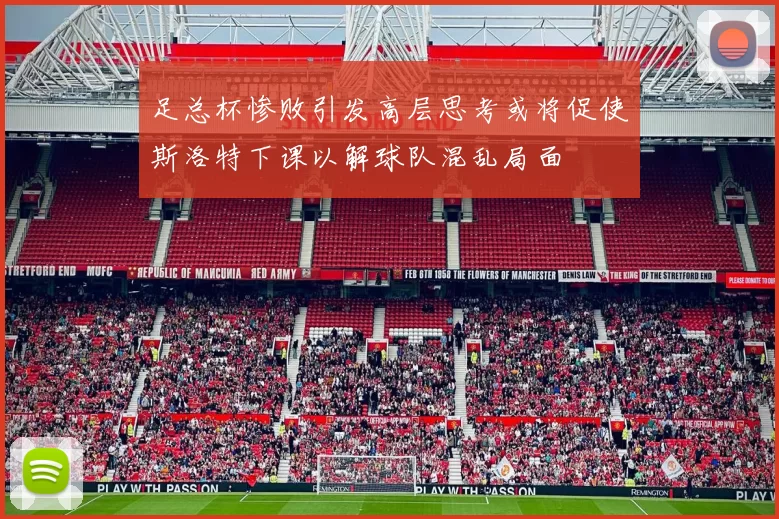 足总杯惨败引发高层思考或将促使斯洛特下课以解球队混乱局面
