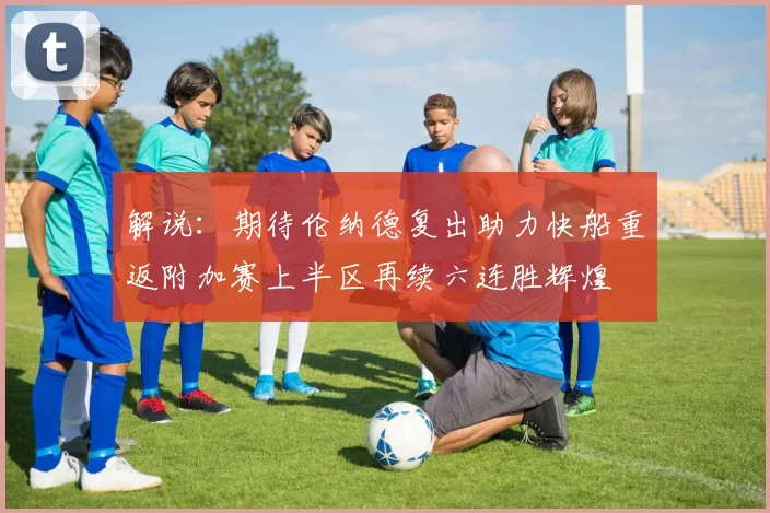 解说：期待伦纳德复出助力快船重返附加赛上半区再续六连胜辉煌