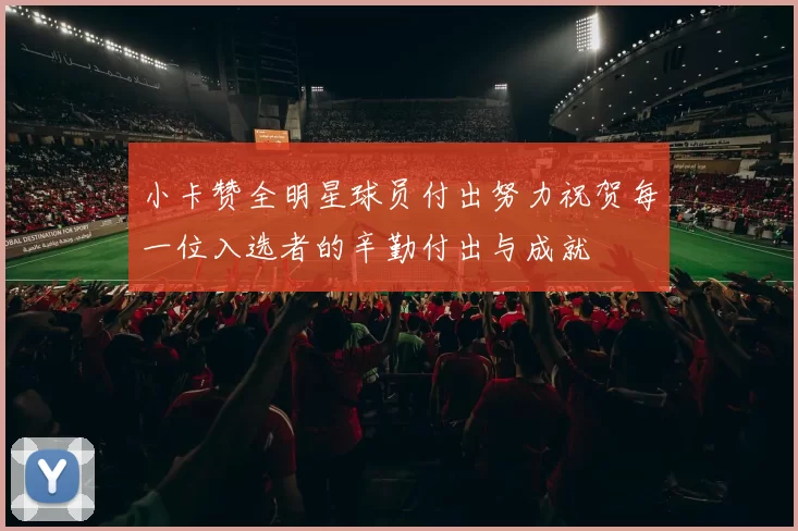 小卡赞全明星球员付出努力祝贺每一位入选者的辛勤付出与成就