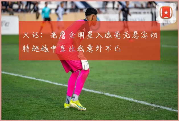 火记：老詹全明星入选毫无悬念切特超越申京让我意外不已