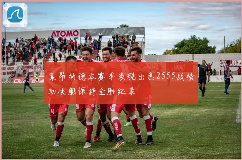 莱昂纳德本赛季表现出色2555战绩助快船保持全胜纪录