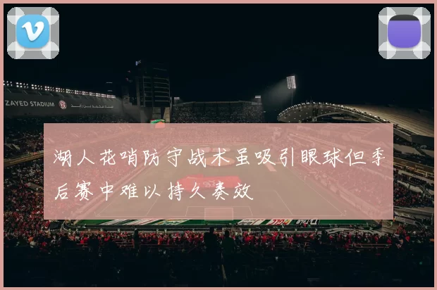 湖人花哨防守战术虽吸引眼球但季后赛中难以持久奏效